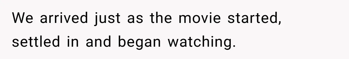 We arrived just as the movie started, settled in and began watching.