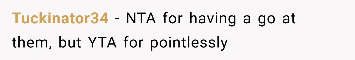 Tuckinator34 − NTA for having a go at them, but YTA for pointlessly