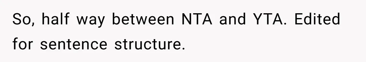 So, half way between NTA and YTA. Edited for sentence structure.
