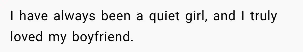 I have always been a quiet girl, and I truly loved my boyfriend.