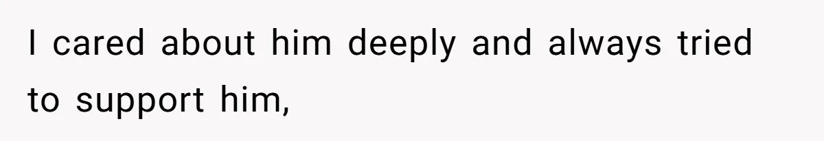 I cared about him deeply and always tried to support him,