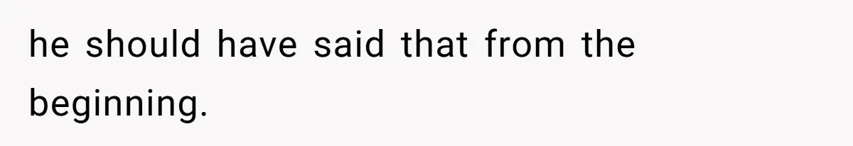 he should have said that from the beginning.