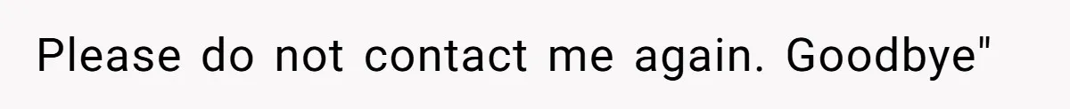 Please do not contact me again. Goodbye"