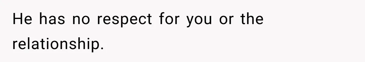 He has no respect for you or the relationship.