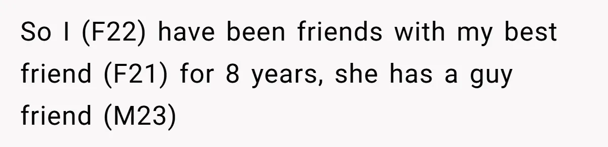 So I (F22) have been friends with my best friend (F21) for 8 years, she has a guy friend (M23)