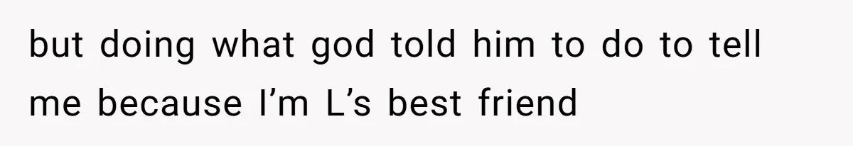 but doing what god told him to do to tell me because I’m L’s best friend