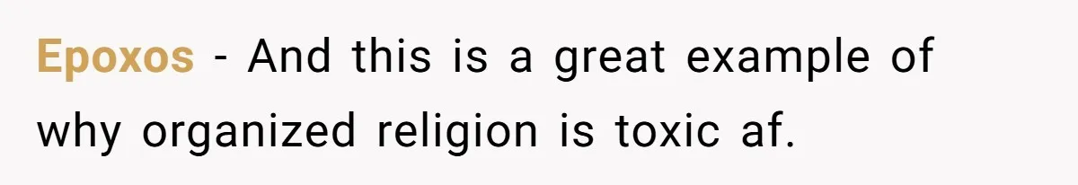 Epoxos − And this is a great example of why organized religion is toxic af.