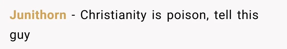 Junithorn − Christianity is poison, tell this guy