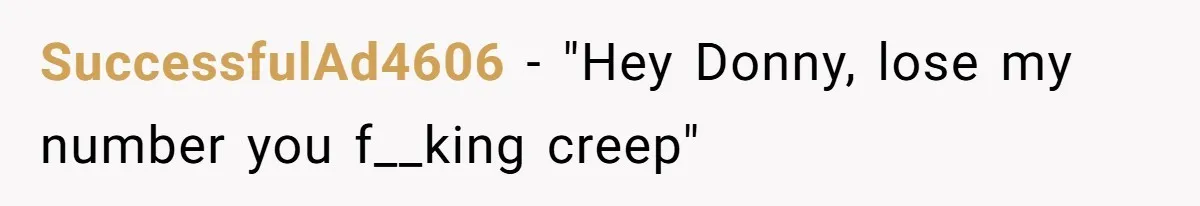 SuccessfulAd4606 − "Hey Donny, lose my number you f__king creep"