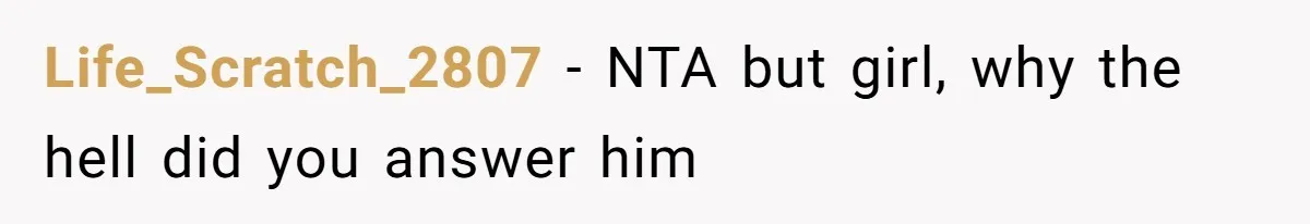 Life_Scratch_2807 − NTA but girl, why the hell did you answer him