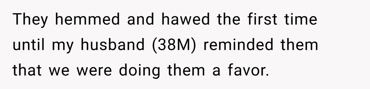 They hemmed and hawed the first time until my husband (38M) reminded them that we were doing them a favor.
