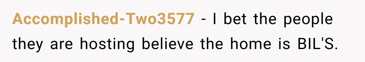 Accomplished-Two3577 − I bet the people they are hosting believe the home is BIL'S.