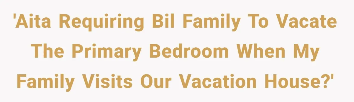 'AITA requiring BIL family to vacate the primary bedroom when my family visits our vacation house?'