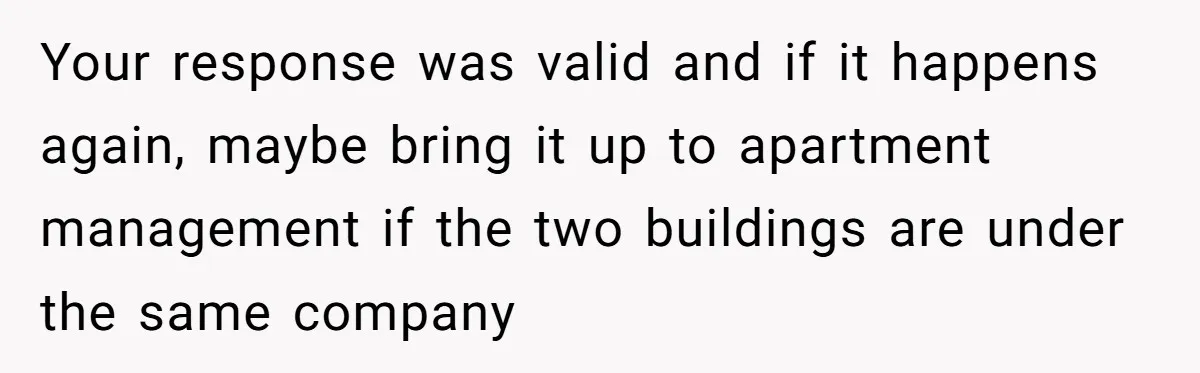 Your response was valid and if it happens again, maybe bring it up to apartment management if the two buildings are under the same company