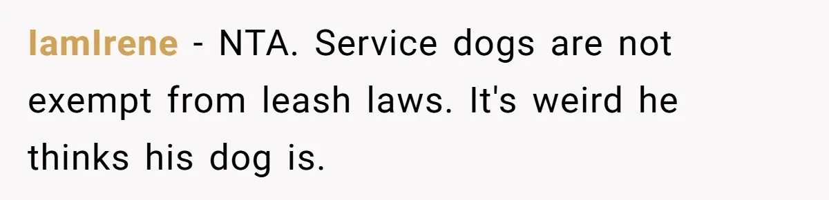 IamIrene − NTA. Service dogs are not exempt from leash laws. It's weird he thinks his dog is.