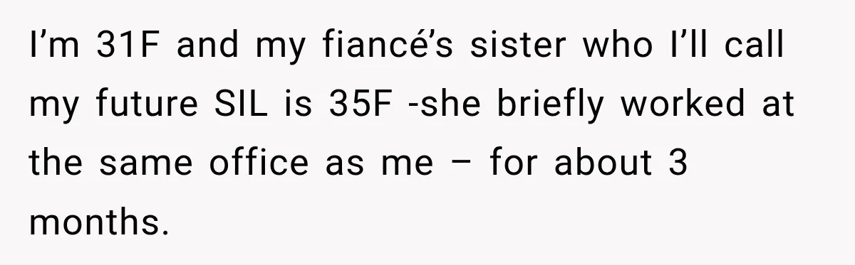 I’m 31F and my fiancé’s sister who I’ll call my future SIL is 35F -she briefly worked at the same office as me – for about 3 months.