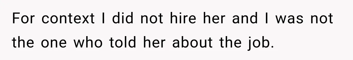 For context I did not hire her and I was not the one who told her about the job.