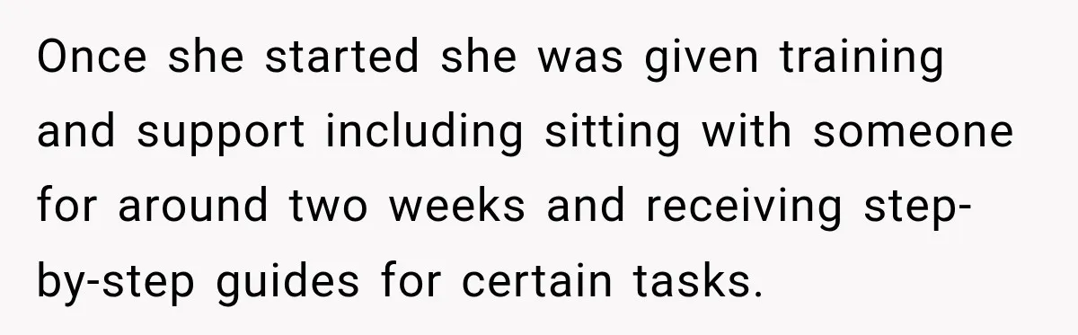 Once she started she was given training and support including sitting with someone for around two weeks and receiving step-by-step guides for certain tasks.