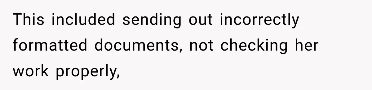 This included sending out incorrectly formatted documents, not checking her work properly,