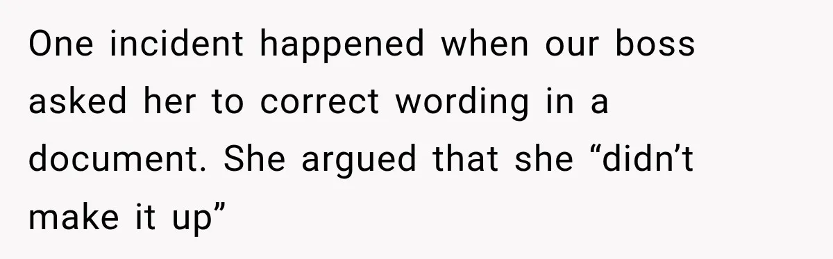 One incident happened when our boss asked her to correct wording in a document. She argued that she “didn’t make it up”