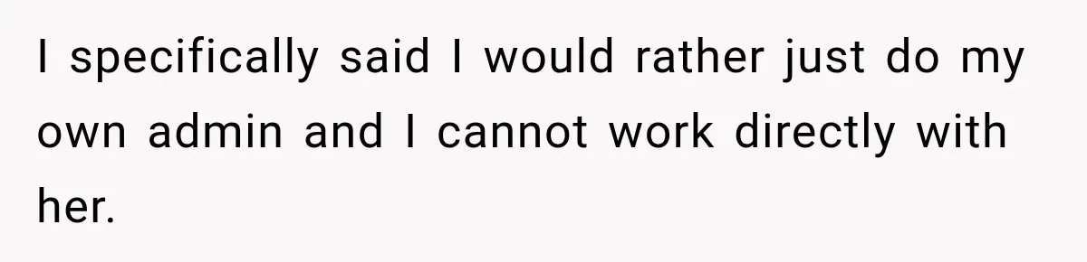 I specifically said I would rather just do my own admin and I cannot work directly with her.