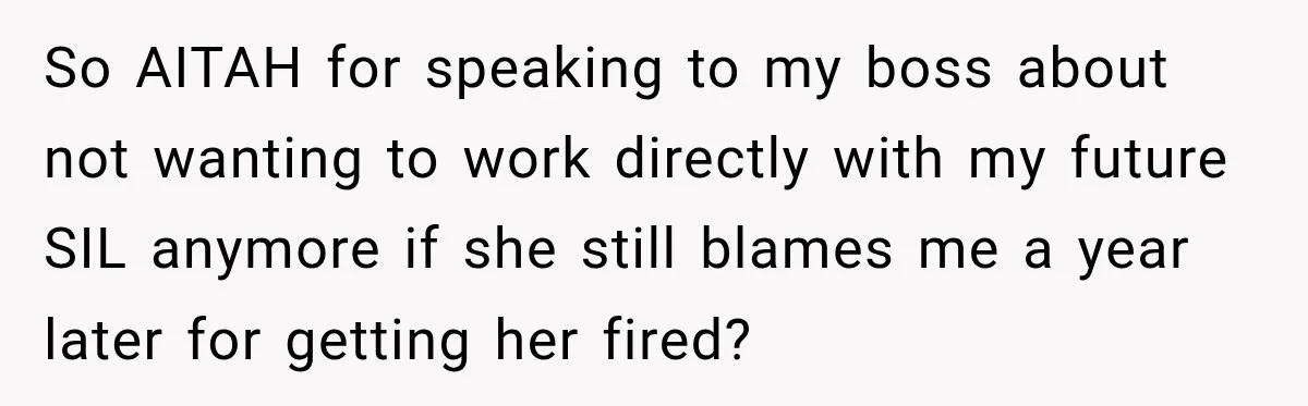 So AITAH for speaking to my boss about not wanting to work directly with my future SIL anymore if she still blames me a year later for getting her fired?