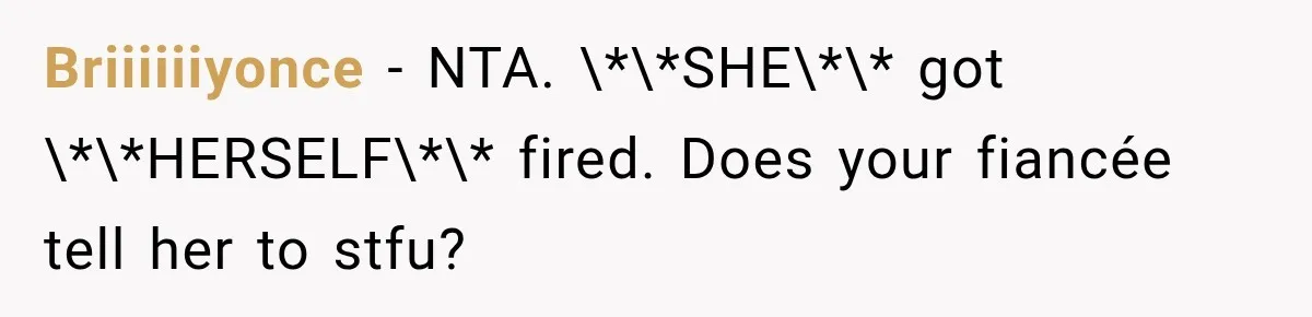 Briiiiiiyonce − NTA. \*\*SHE\*\* got \*\*HERSELF\*\* fired. Does your fiancée tell her to stfu?