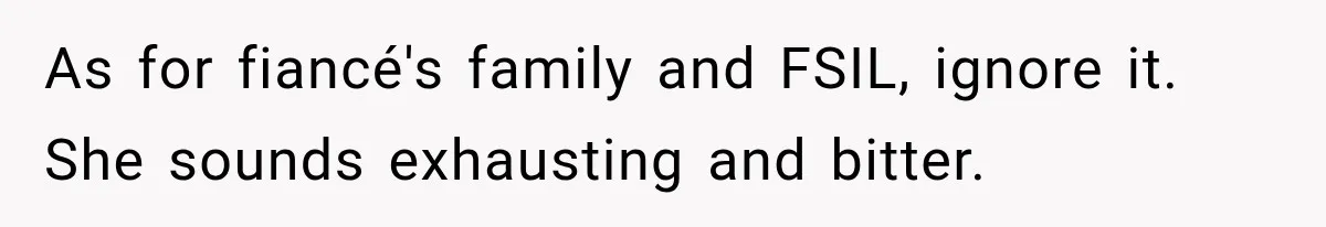 As for fiancé's family and FSIL, ignore it. She sounds exhausting and bitter.
