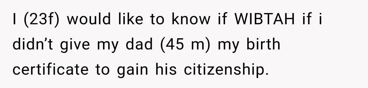 I (23f) would like to know if WIBTAH if i didn’t give my dad (45 m) my birth certificate to gain his citizenship.