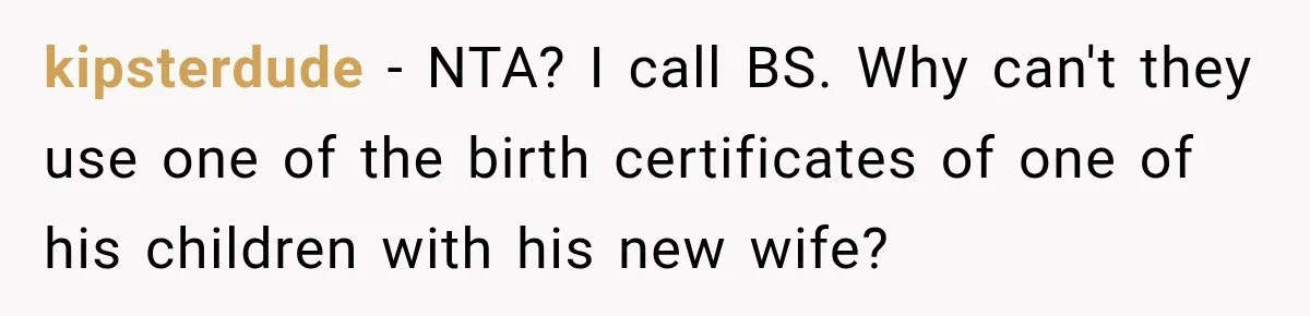 kipsterdude − NTA? I call BS. Why can't they use one of the birth certificates of one of his children with his new wife?