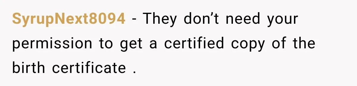 SyrupNext8094 − They don’t need your permission to get a certified copy of the birth certificate .
