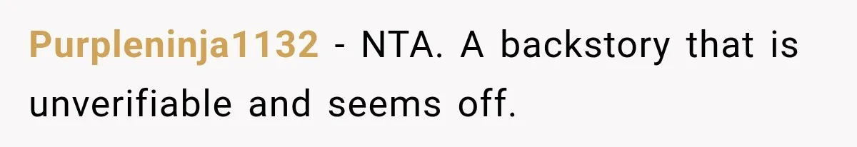 Purpleninja1132 − NTA. A backstory that is unverifiable and seems off.