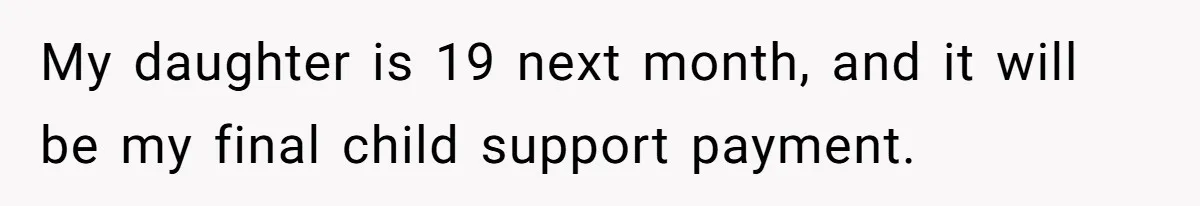 My daughter is 19 next month, and it will be my final child support payment.