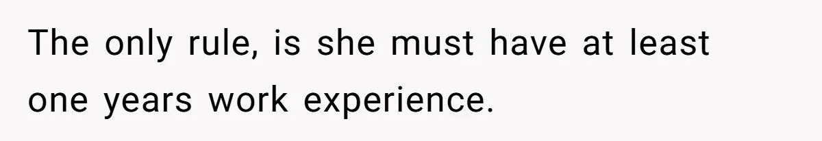 The only rule, is she must have at least one years work experience.
