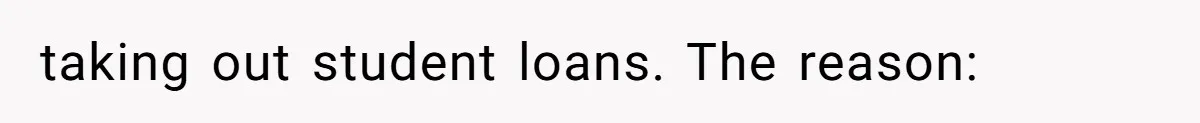 taking out student loans. The reason: