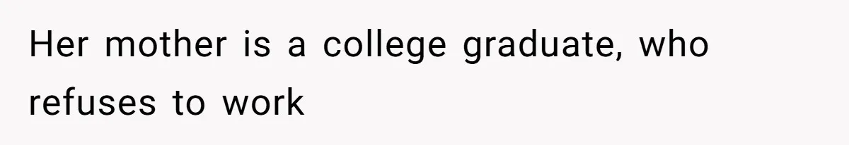 Her mother is a college graduate, who refuses to work
