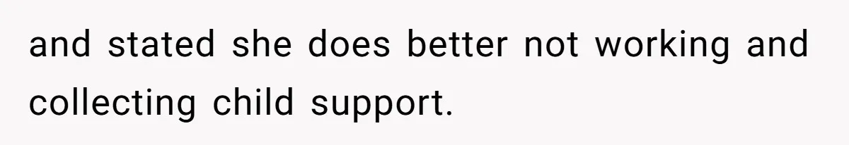 and stated she does better not working and collecting child support.