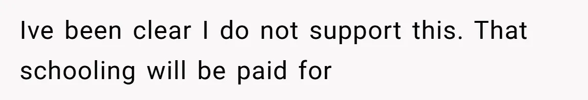 Ive been clear I do not support this. That schooling will be paid for