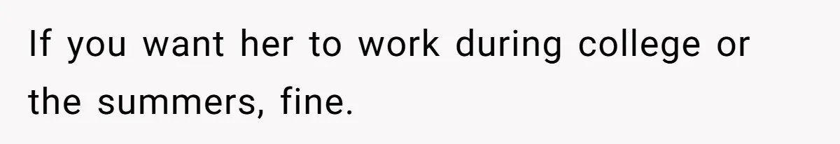 If you want her to work during college or the summers, fine.