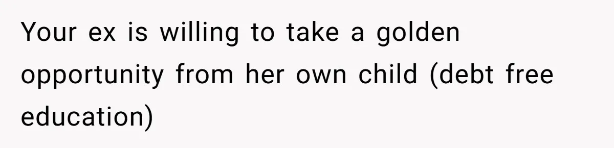 Your ex is willing to take a golden opportunity from her own child (debt free education)