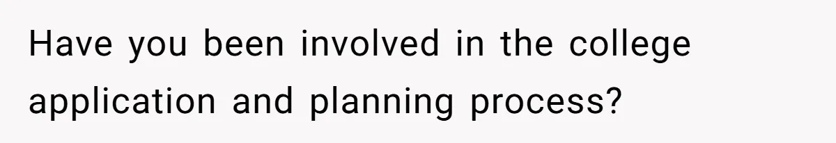 Have you been involved in the college application and planning process?