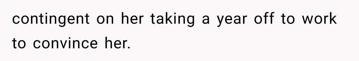 contingent on her taking a year off to work to convince her.