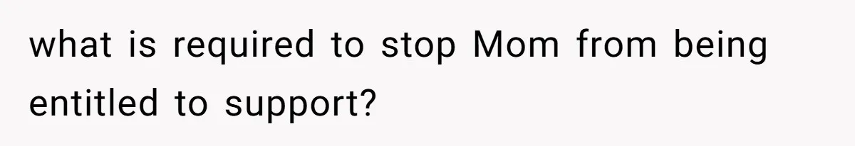 what is required to stop Mom from being entitled to support?