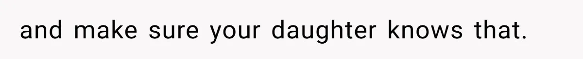 and make sure your daughter knows that.