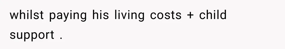 whilst paying his living costs + child support .