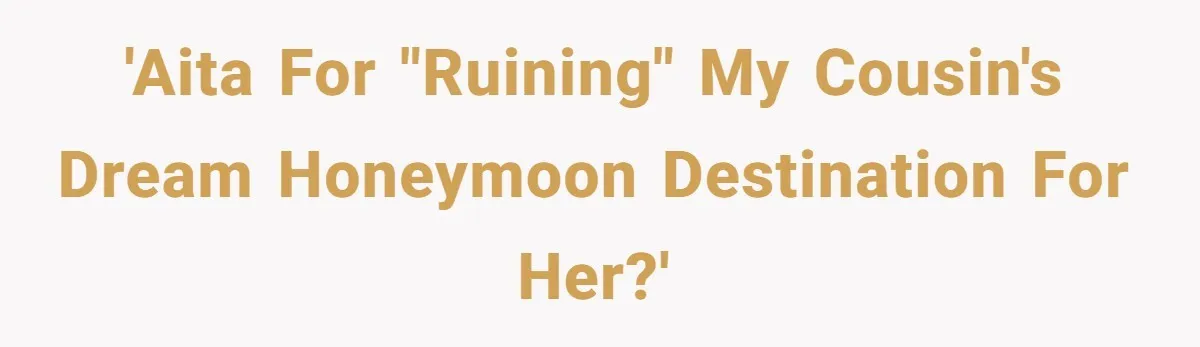 'AITA for "ruining" my cousin's dream honeymoon destination for her?'
