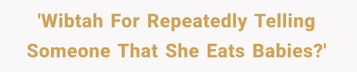 'WIBTAH for repeatedly telling someone that she eats babies?'