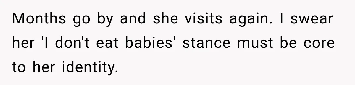 Months go by and she visits again. I swear her 'I don't eat babies' stance must be core to her identity.