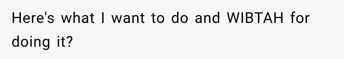 Here's what I want to do and WIBTAH for doing it?