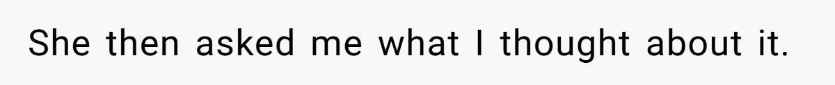 She then asked me what I thought about it.